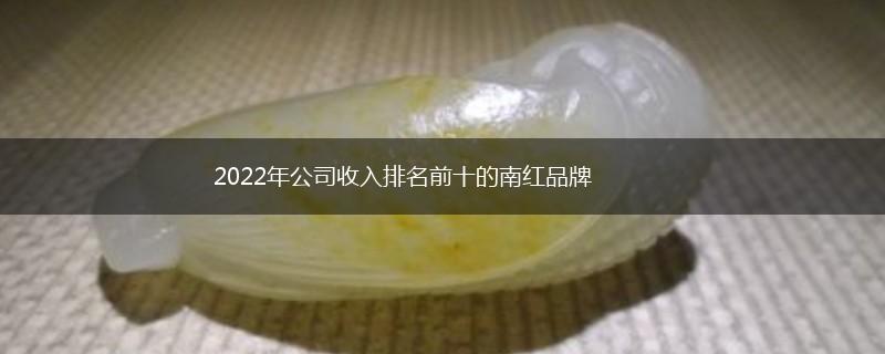2022年公司收入排名前十的南红品牌,第1张
