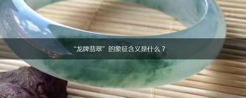“龙牌翡翠”的象征含义是什么？,第1张