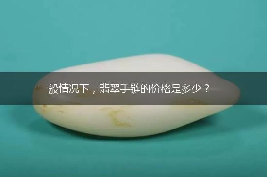 一般情况下，翡翠手链的价格是多少？,第1张