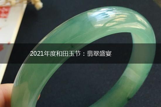 2021年度和田玉节：翡翠盛宴,第1张