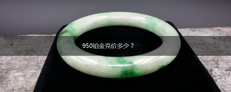 950铂金克价多少？,第1张