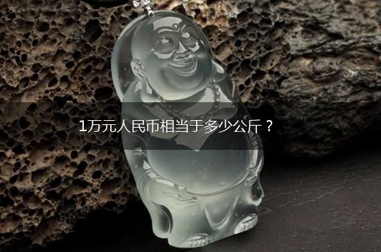 1万元人民币相当于多少公斤？,第1张