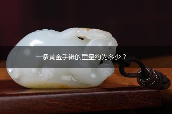 一条黄金手链的重量约为多少？,第1张