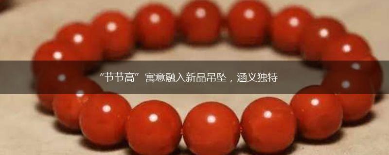 “节节高”寓意融入新品吊坠，涵义独特,第1张