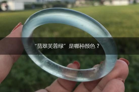 “翡翠芙蓉绿”是哪种颜色？,第1张