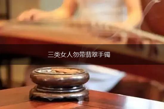 三类女人勿带翡翠手镯,第1张