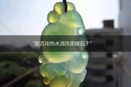 “能否用热水清洗黑曜石？”,第1张