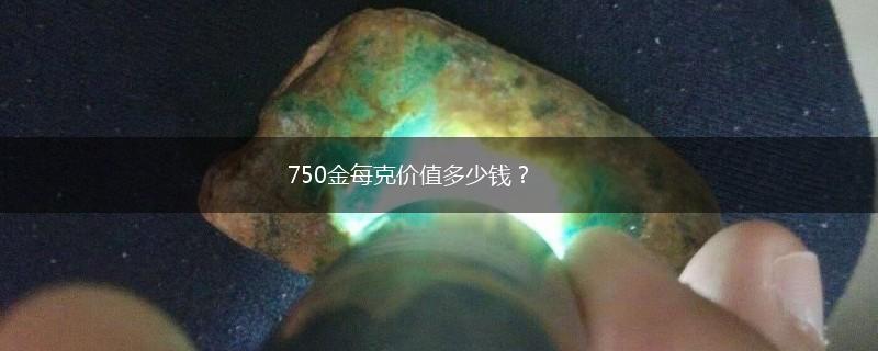 750金每克价值多少钱？,第1张