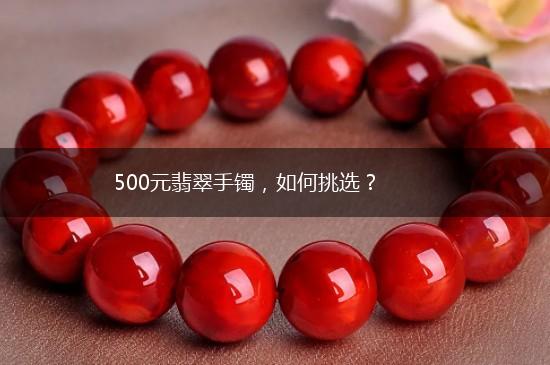 500元翡翠手镯，如何挑选？,第1张