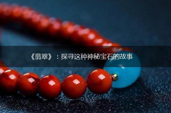 《翡翠》：探寻这种神秘宝石的故事,第1张