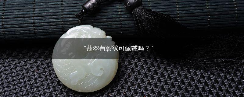“翡翠有裂纹可佩戴吗？”,第1张