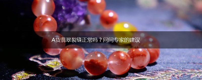 A货翡翠裂缝正常吗？问问专家的建议,第1张
