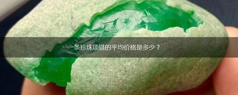 一条珍珠项链的平均价格是多少？,第1张