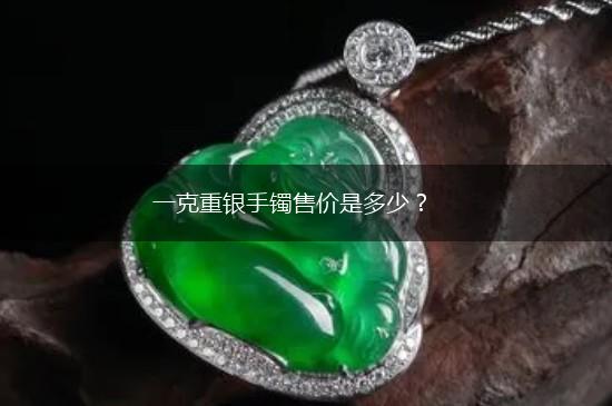 一克重银手镯售价是多少？,第1张