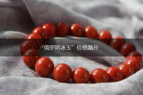 “俄罗斯冰玉”价格飙升,第1张