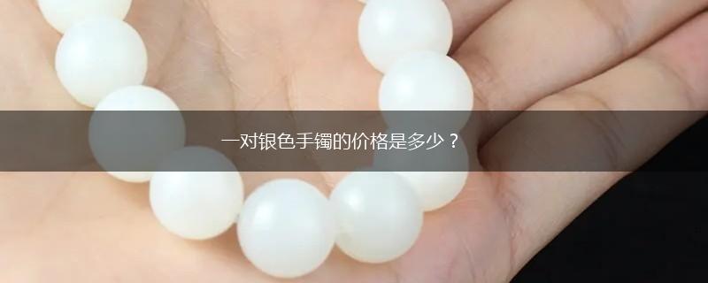 一对银色手镯的价格是多少？,第1张