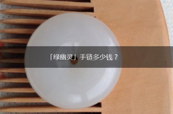 「绿幽灵」手链多少钱？,第1张