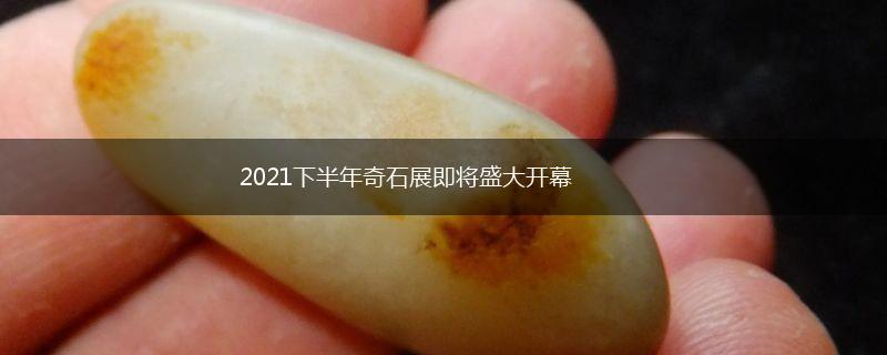 2021下半年奇石展即将盛大开幕,第1张