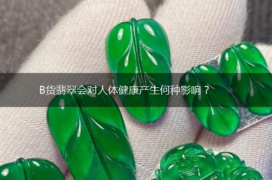 B货翡翠会对人体健康产生何种影响？,第1张