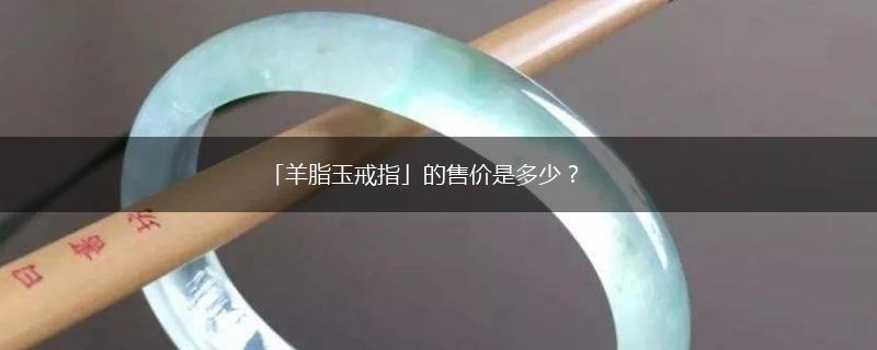 「羊脂玉戒指」的售价是多少？,第1张