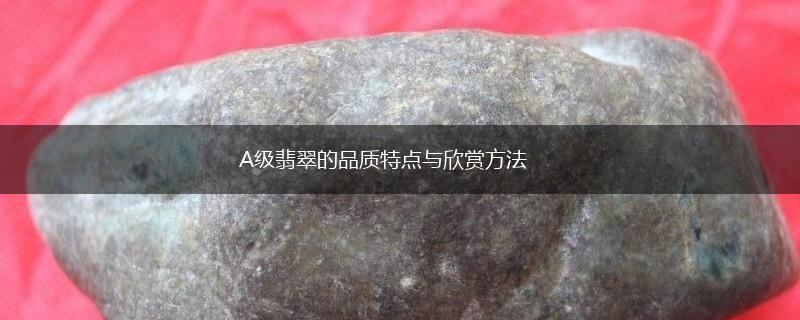 A级翡翠的品质特点与欣赏方法,第1张