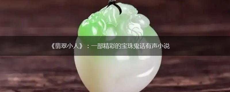 《翡翠小人》：一部精彩的宝珠鬼话有声小说,第1张