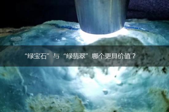 “绿宝石”与“绿翡翠”哪个更具价值？,第1张