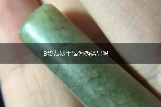 B货翡翠手镯为伪劣品吗,第1张