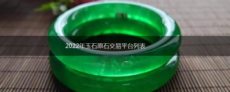 2022年玉石原石交易平台列表,第1张