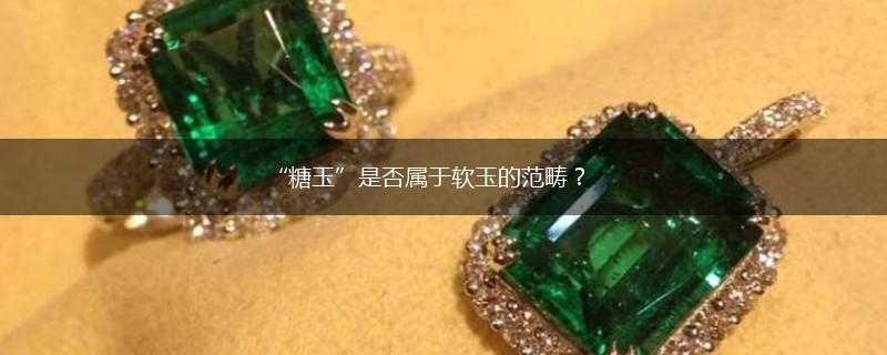 “糖玉”是否属于软玉的范畴？,第1张