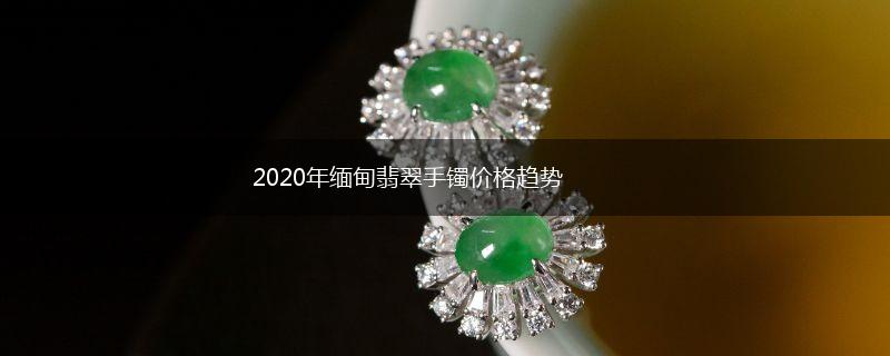 2020年缅甸翡翠手镯价格趋势,第1张