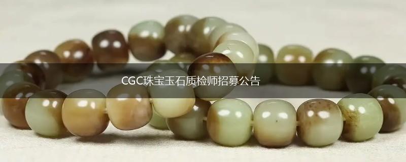 CGC珠宝玉石质检师招募公告,第1张