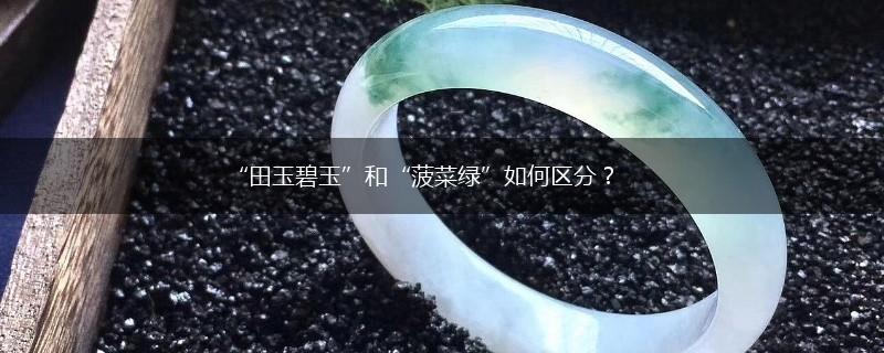 “田玉碧玉”和“菠菜绿”如何区分？,第1张