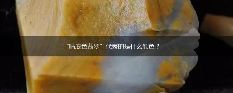 “晴底色翡翠”代表的是什么颜色？,第1张