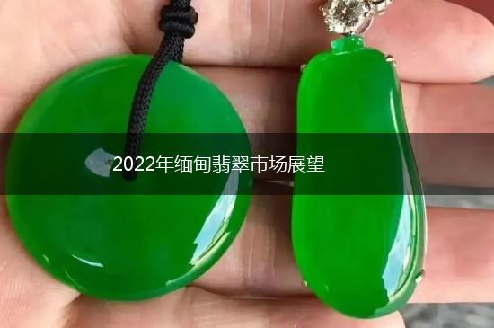 2022年缅甸翡翠市场展望,第1张