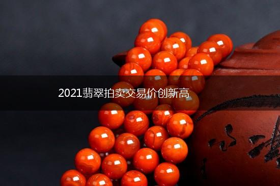 2021翡翠拍卖交易价创新高,第1张