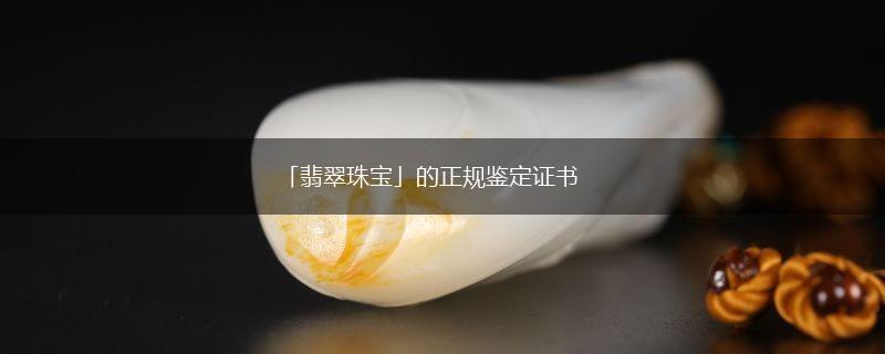 「翡翠珠宝」的正规鉴定证书,第1张