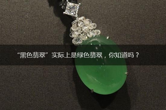 “黑色翡翠”实际上是绿色翡翠，你知道吗？,第1张