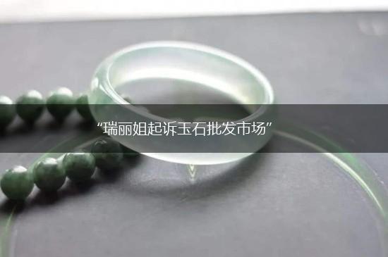 “瑞丽姐起诉玉石批发市场”,第1张