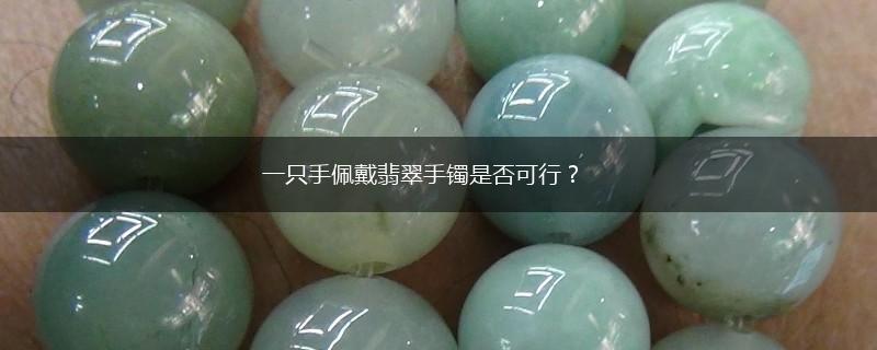 一只手佩戴翡翠手镯是否可行？,第1张