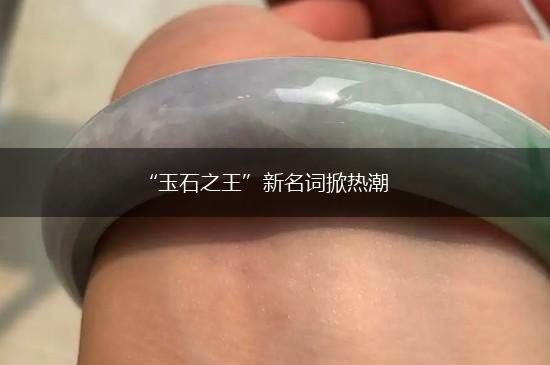 “玉石之王”新名词掀热潮,第1张