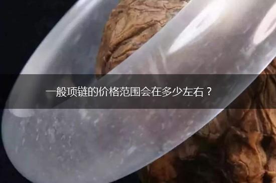 一般项链的价格范围会在多少左右？,第1张