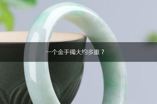 一个金手镯大约多重？,第1张