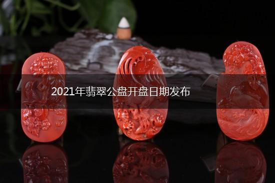 2021年翡翠公盘开盘日期发布,第1张