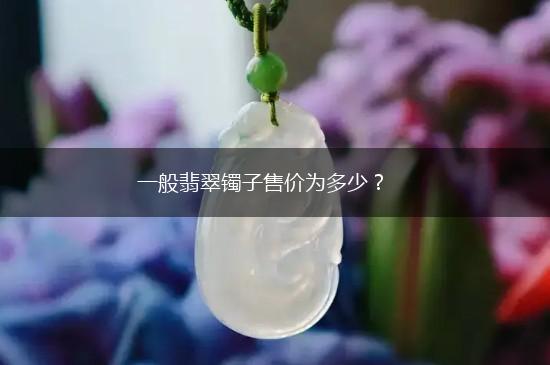 一般翡翠镯子售价为多少？,第1张