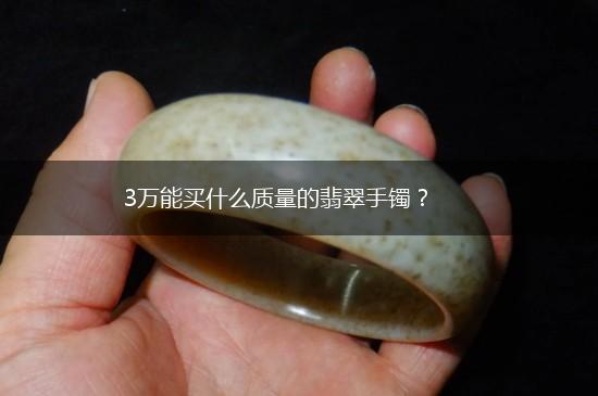 3万能买什么质量的翡翠手镯？,第1张