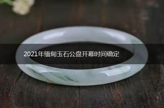 2021年缅甸玉石公盘开幕时间确定,第1张