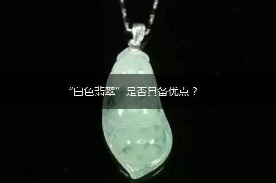 “白色翡翠”是否具备优点？,第1张