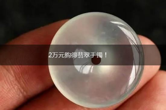 2万元购得翡翠手镯！,第1张