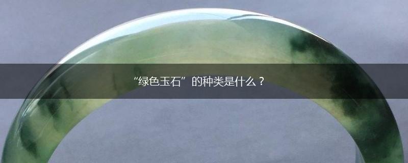 “绿色玉石”的种类是什么？,第1张